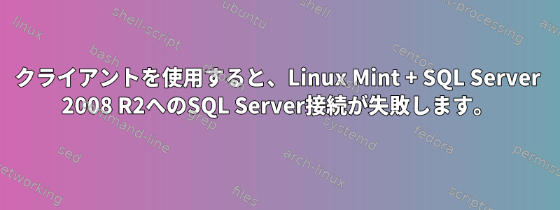 クライアントを使用すると、Linux Mint + SQL Server 2008 R2へのSQL Server接続が失敗します。