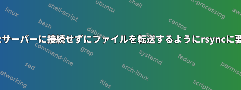 リモートrsyncサーバーに接続せずにファイルを転送するようにrsyncに要求しますか？