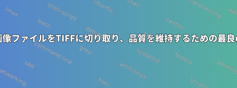 RAW画像ファイルをTIFFに切り取り、品質を維持するための最良の方法