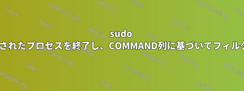 sudo fusionrとマークされたプロセスを終了し、COMMAND列に基づいてフィルタリングします。