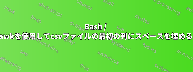 Bash / awkを使用してcsvファイルの最初の列にスペースを埋める