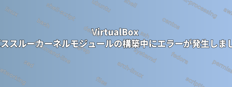 VirtualBox PCIパススルーカーネルモジュールの構築中にエラーが発生しました。