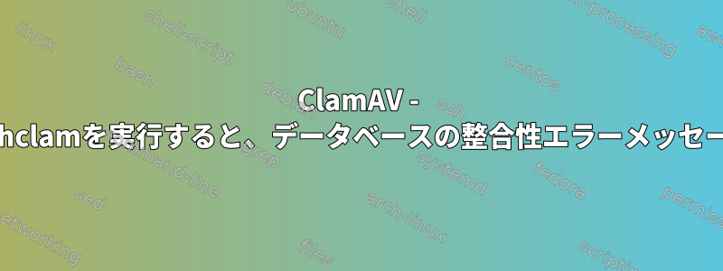 ClamAV - getcvd：verify：freshclamを実行すると、データベースの整合性エラーメッセージを確認できません。