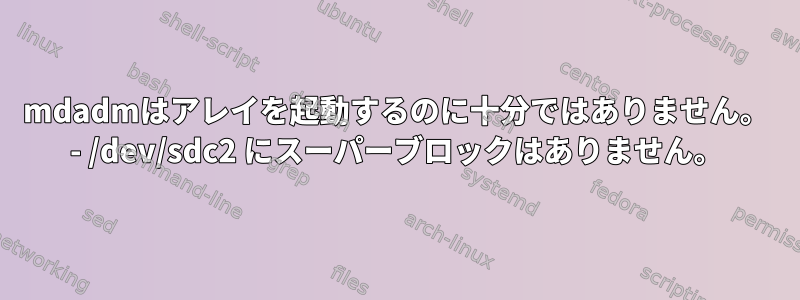 mdadmはアレイを起動するのに十分ではありません。 - /dev/sdc2 にスーパーブロックはありません。