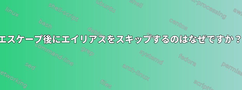 エスケープ後にエイリアスをスキップするのはなぜですか？