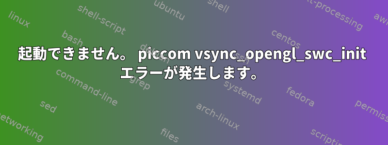 起動できません。 piccom vsync_opengl_swc_init エラーが発生します。