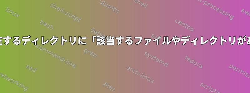 mkdirが存在するディレクトリに「該当するファイルやディレクトリがありません」