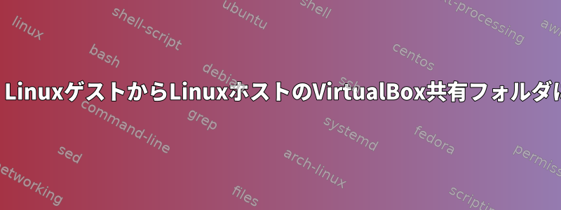 すべてのユーザーは、LinuxゲストからLinuxホストのVirtualBox共有フォルダにアクセスできます。