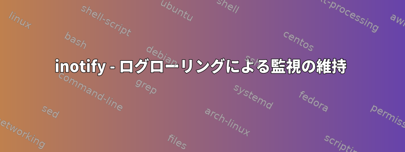 inotify - ログローリングによる監視の維持