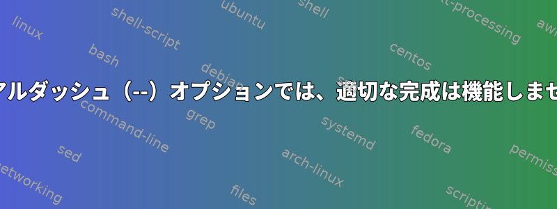 デュアルダッシュ（--）オプションでは、適切な完成は機能しません。