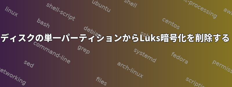 ディスクの単一パーティションからLuks暗号化を削除する