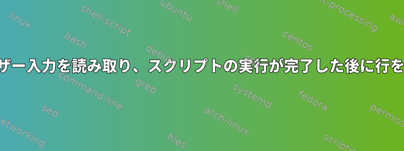 シェルスクリプトからユーザー入力を読み取り、スクリプトの実行が完了した後に行を入力に置き換える方法は？