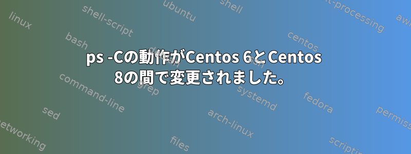 ps -Cの動作がCentos 6とCentos 8の間で変更されました。