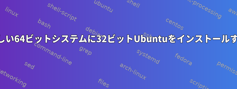 新しい64ビットシステムに32ビットUbuntuをインストールする