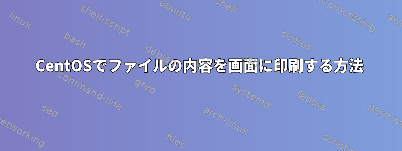 CentOSでファイルの内容を画面に印刷する方法