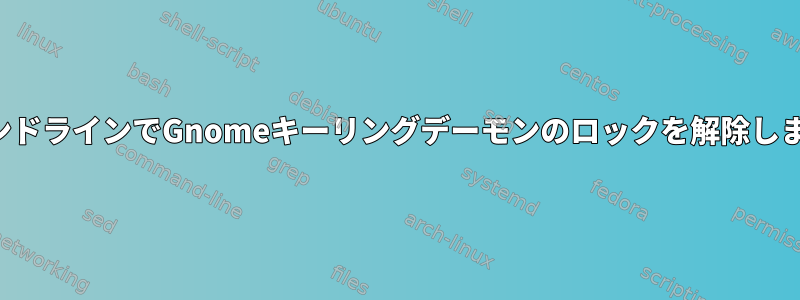 コマンドラインでGnomeキーリングデーモンのロックを解除します。