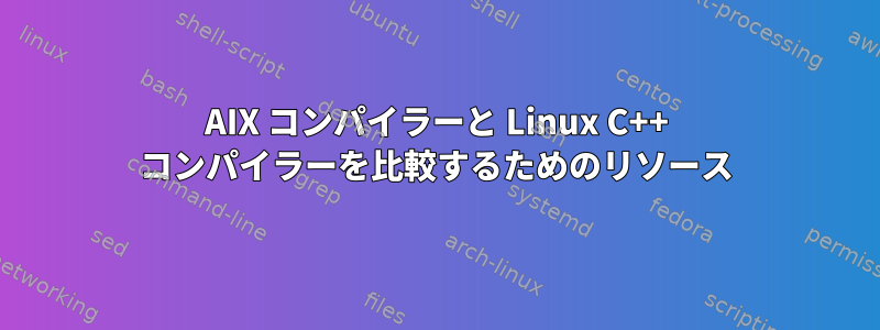 AIX コンパイラーと Linux C++ コンパイラーを比較するためのリソース