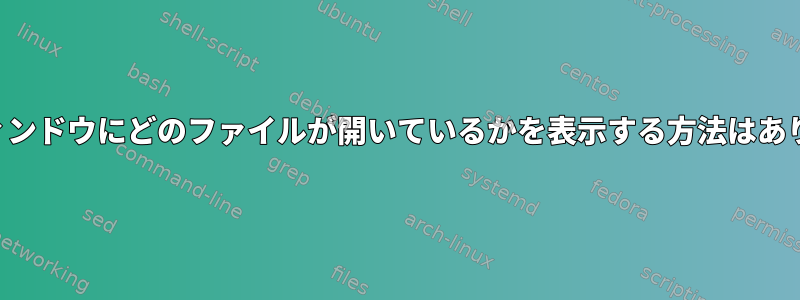 各画面ウィンドウにどのファイルが開いているかを表示する方法はありますか？