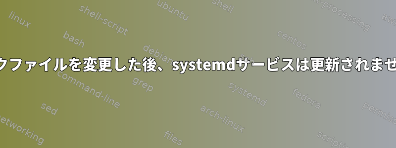 リンクファイルを変更した後、systemdサービスは更新されません。