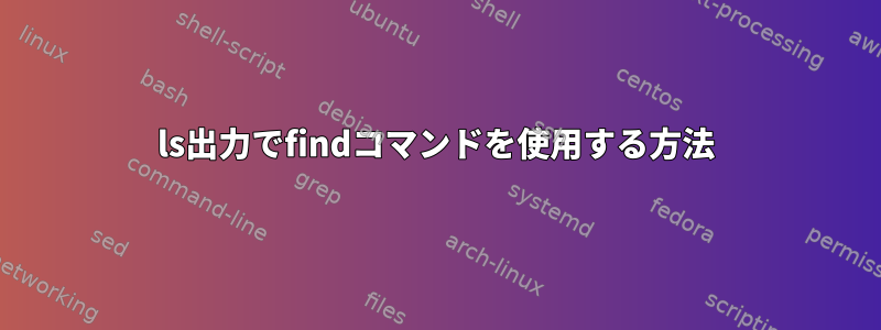 ls出力でfindコマンドを使用する方法