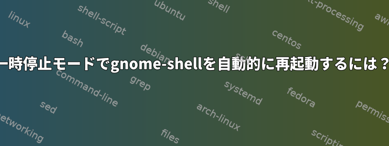 一時停止モードでgnome-shellを自動的に再起動するには？