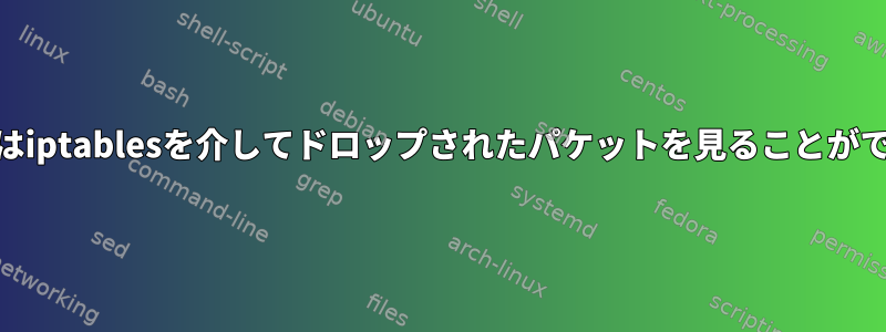Wiresharkはiptablesを介してドロップされたパケットを見ることができません。