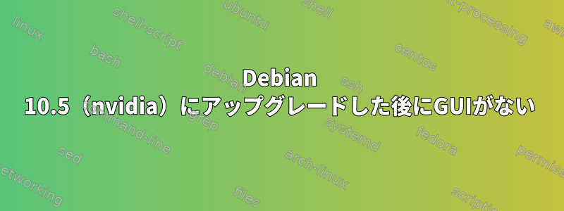 Debian 10.5（nvidia）にアップグレードした後にGUIがない