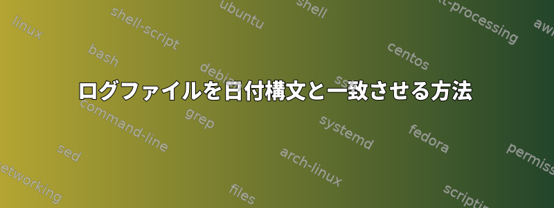 ログファイルを日付構文と一致させる方法