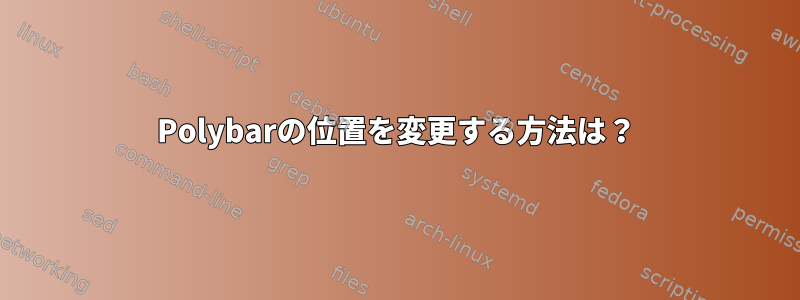 Polybarの位置を変更する方法は？