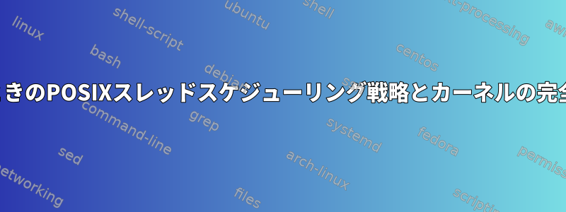 スレッドが実際に実行されるときのPOSIXスレッドスケジューリング戦略とカーネルの完全に公平なスケジューラの比較