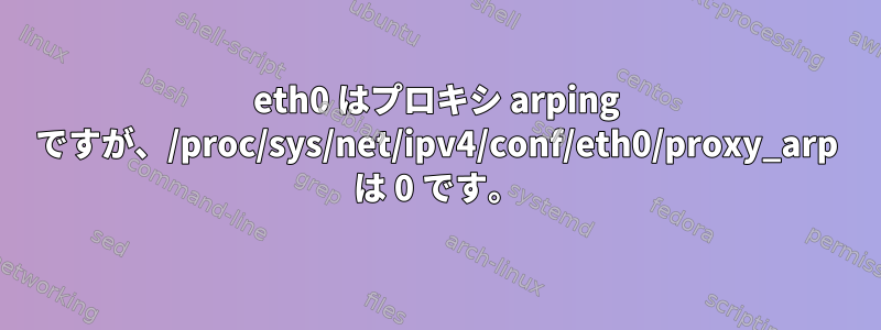 eth0 はプロキシ arping ですが、/proc/sys/net/ipv4/conf/eth0/proxy_arp は 0 です。