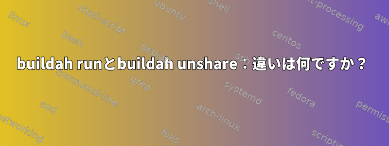 buildah runとbuildah unshare：違いは何ですか？