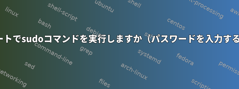 対話なしでUbuntuブートでsudoコマンドを実行しますか（パスワードを入力する必要はありません）。