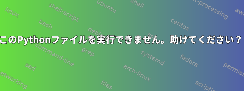 このPythonファイルを実行できません。助けてください？