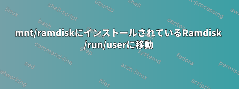 mnt/ramdiskにインストールされているRamdisk /run/userに移動