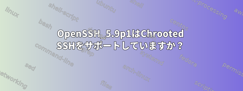 OpenSSH_5.9p1はChrooted SSHをサポートしていますか？