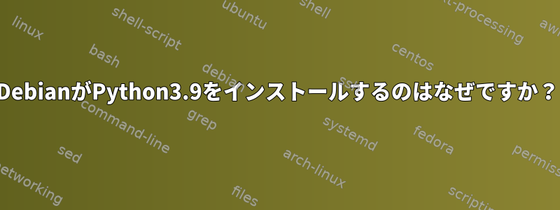 DebianがPython3.9をインストールするのはなぜですか？