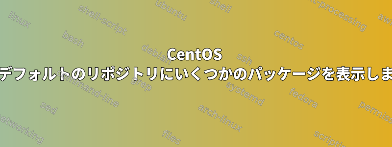 CentOS yumはデフォルトのリポジトリにいくつかのパッケージを表示しません。