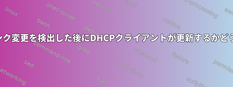 リンク変更を検出した後にDHCPクライアントが更新するかどうか