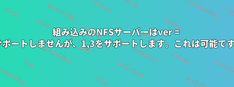 組み込みのNFSサーバーはver = 2をサポートしませんが、1,3をサポートします。これは可能ですか？