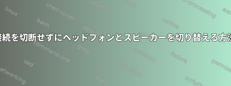 接続を切断せずにヘッドフォンとスピーカーを切り替える方法