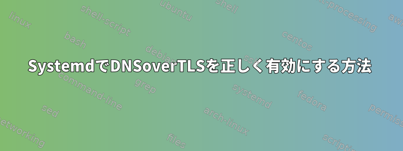 SystemdでDNSoverTLSを正しく有効にする方法