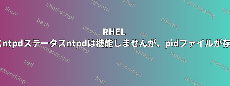 RHEL 6：サービスntpdステータスntpdは機能しませんが、pidファイルが存在します。