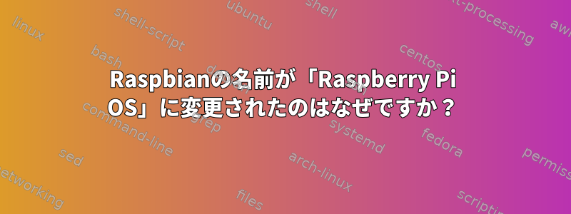 Raspbianの名前が「Raspberry Pi OS」に変更されたのはなぜですか？