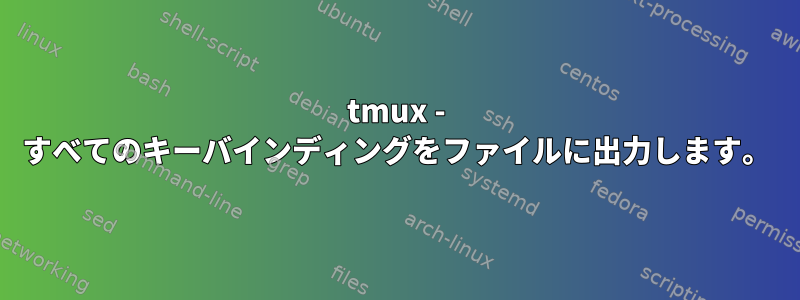 tmux - すべてのキーバインディングをファイルに出力します。