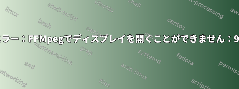 エラー：FFMpegでディスプレイを開くことができません：99