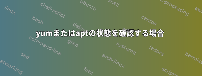 yumまたはaptの状態を確認する場合