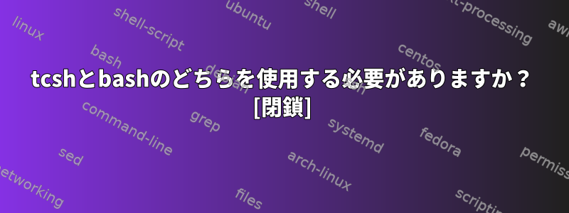 tcshとbashのどちらを使用する必要がありますか？ [閉鎖]