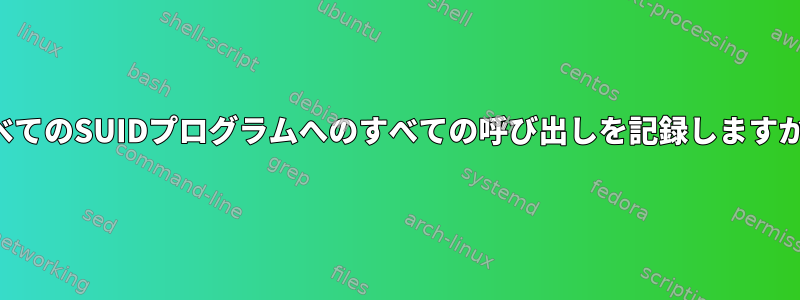 すべてのSUIDプログラムへのすべての呼び出しを記録しますか？