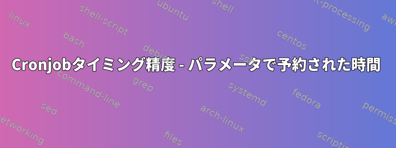 Cronjobタイミング精度 - パラメータで予約された時間